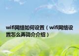 wifi网络如何设置（wifi网络设置怎么弄简介介绍）