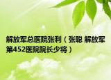 解放军总医院张利（张聪 解放军第452医院院长少将）