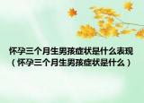 怀孕三个月生男孩症状是什么表现（怀孕三个月生男孩症状是什么）