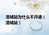 港城站为什么不开通（港城站）