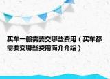 买车一般需要交哪些费用（买车都需要交哪些费用简介介绍）