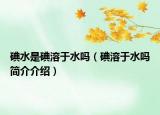 碘水是碘溶于水吗（碘溶于水吗简介介绍）