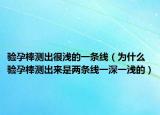 验孕棒测出很浅的一条线（为什么验孕棒测出来是两条线一深一浅的）