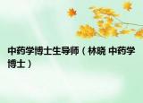 中药学博士生导师（林晓 中药学博士）