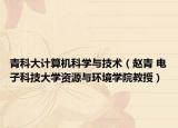 青科大计算机科学与技术（赵青 电子科技大学资源与环境学院教授）