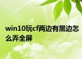 win10玩cf两边有黑边怎么弄全屏