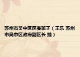 苏州市吴中区区委班子（王乐 苏州市吴中区政府副区长 挂）