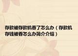 存款被存款机吞了怎么办（存款机存钱被吞怎么办简介介绍）