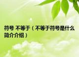 符号 不等于（不等于符号是什么简介介绍）