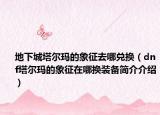 地下城塔尔玛的象征去哪兑换（dnf塔尔玛的象征在哪换装备简介介绍）
