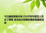 今日最新更新内容 Z22次列车阳性人员去了哪里 途径站点有哪些看疫情最新消息