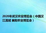 2020年武汉农业博览会（中国汉江流域 襄阳农业博览会）