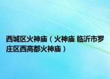 西城区火神庙（火神庙 临沂市罗庄区西高都火神庙）