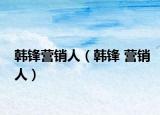 韩锋营销人（韩锋 营销人）
