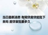 当日最新消息 有网贷房贷能批下来吗 房贷审批要多久