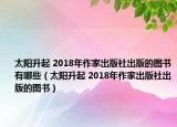 太阳升起 2018年作家出版社出版的图书有哪些（太阳升起 2018年作家出版社出版的图书）