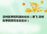 滨州医学院科技处处长（黄飞 滨州医学院研究生处处长）