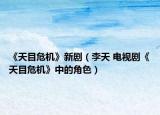 《天目危机》新剧（李天 电视剧《天目危机》中的角色）