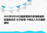 2022年8月18日最新更新内容湖南省防疫最新动态 长沙疫情 今明出入长沙最新通知