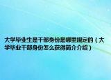 大学毕业生是干部身份是哪里规定的（大学毕业干部身份怎么获得简介介绍）