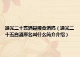 道光二十五酒是粮食酒吗（道光二十五白酒原名叫什么简介介绍）