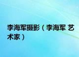 李海军摄影（李海军 艺术家）