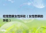 经常憋尿女性坏处（女性憋尿的坏处）