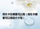 得仕卡在哪里可以用（得仕卡哪里可以用简介介绍）