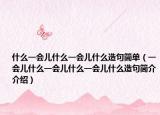 什么一会儿什么一会儿什么造句简单（一会儿什么一会儿什么一会儿什么造句简介介绍）