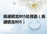高通骁龙805处理器（高通骁龙805）