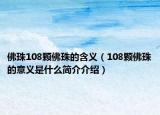 佛珠108颗佛珠的含义（108颗佛珠的意义是什么简介介绍）