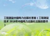 工程测量中国电力出版社答案（工程测量技术 2016年中国电力出版社出版的图书）