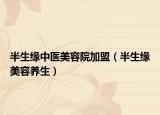 半生缘中医美容院加盟（半生缘美容养生）