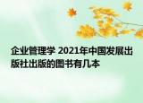企业管理学 2021年中国发展出版社出版的图书有几本