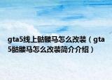gta5线上骷髅马怎么改装（gta5骷髅马怎么改装简介介绍）