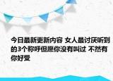 今日最新更新内容 女人最讨厌听到的3个称呼但愿你没有叫过 不然有你好受