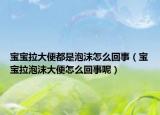 宝宝拉大便都是泡沫怎么回事（宝宝拉泡沫大便怎么回事呢）