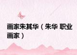 画家朱其华（朱华 职业画家）
