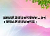 蒙面唱将猜猜猜第五季所有人身份（蒙面唱将猜猜猜第五季）