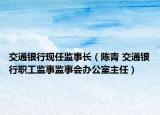 交通银行现任监事长（陈青 交通银行职工监事监事会办公室主任）