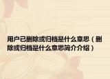 用户已删除或归档是什么意思（删除或归档是什么意思简介介绍）