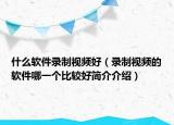 什么软件录制视频好（录制视频的软件哪一个比较好简介介绍）