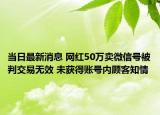 当日最新消息 网红50万卖微信号被判交易无效 未获得账号内顾客知情