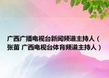 广西广播电视台新闻频道主持人（张苗 广西电视台体育频道主持人）
