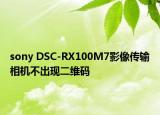 sony DSC-RX100M7影像传输相机不出现二维码