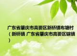 广东省肇庆市高要区新桥镇布塘村（新桥镇 广东省肇庆市高要区辖镇）