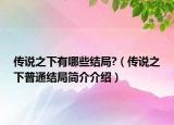 传说之下有哪些结局?（传说之下普通结局简介介绍）