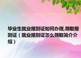 毕业生就业报到证如何办理,领取报到证（就业报到证怎么领取简介介绍）