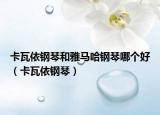 卡瓦依钢琴和雅马哈钢琴哪个好（卡瓦依钢琴）