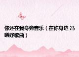 你还在我身旁音乐（在你身边 冯曦妤歌曲）